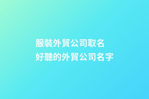 服裝外貿公司取名 好聽的外貿公司名字-第1張-公司起名-玄機派
